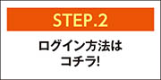 【STEP.2】ログイン方法はコチラ！